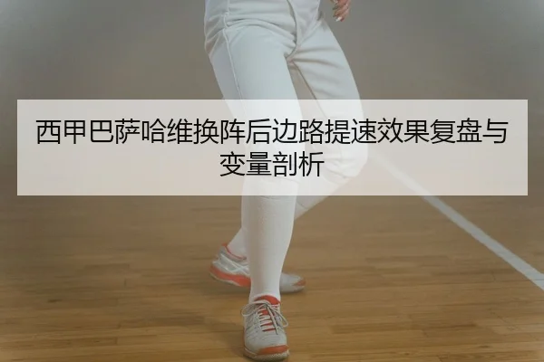 西甲巴萨哈维换阵后边路提速效果复盘与变量剖析